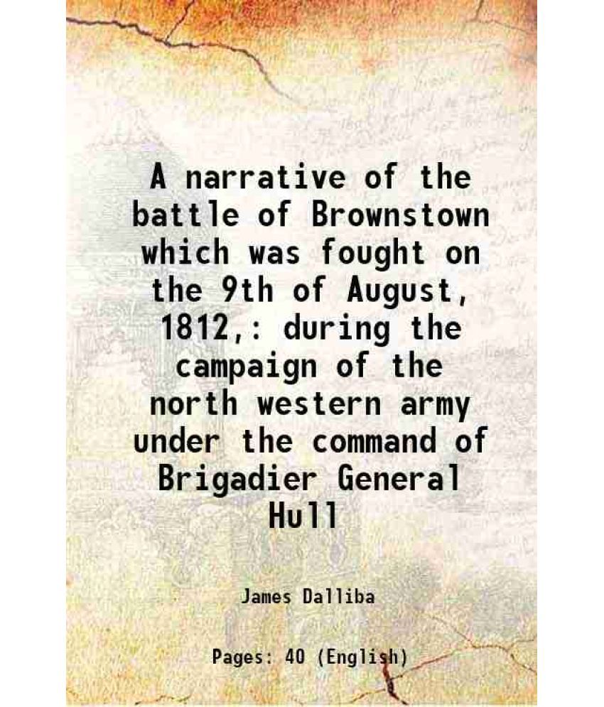     			A narrative of the battle of Brownstown which was fought on the 9th of August, 1812, during the campaign of the north western army under t [Hardcover]