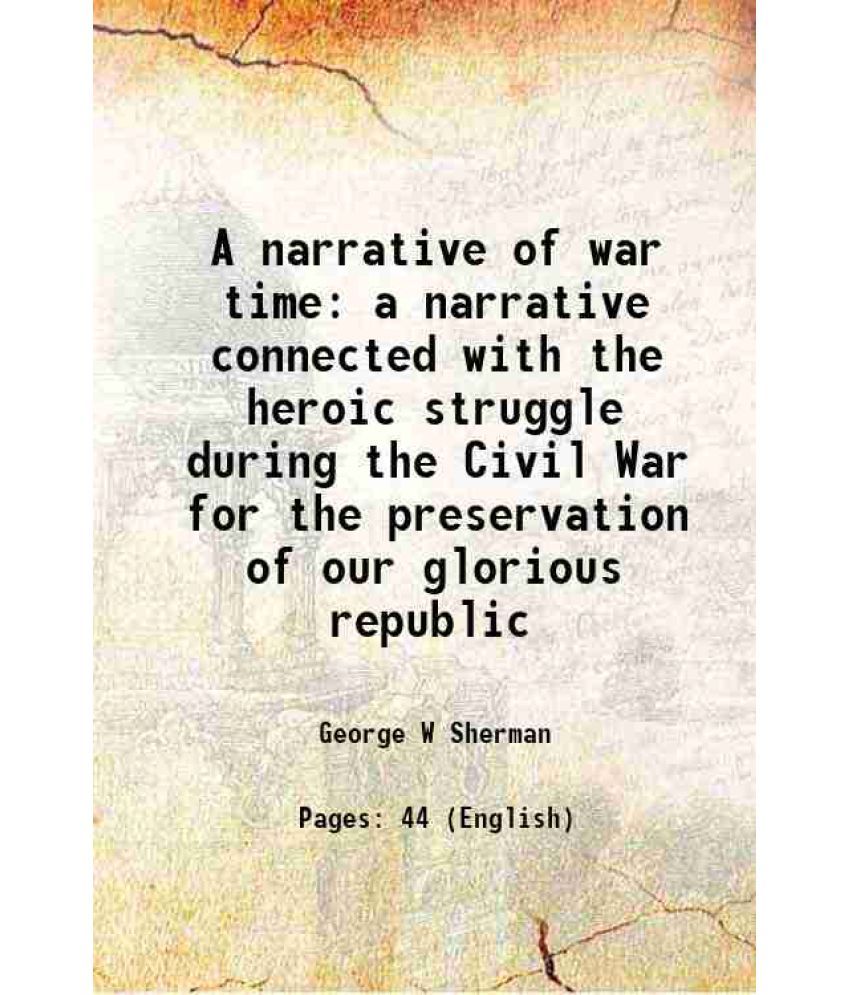     			A narrative of war time a narrative connected with the heroic struggle during the Civil War for the preservation of our glorious republic [Hardcover]