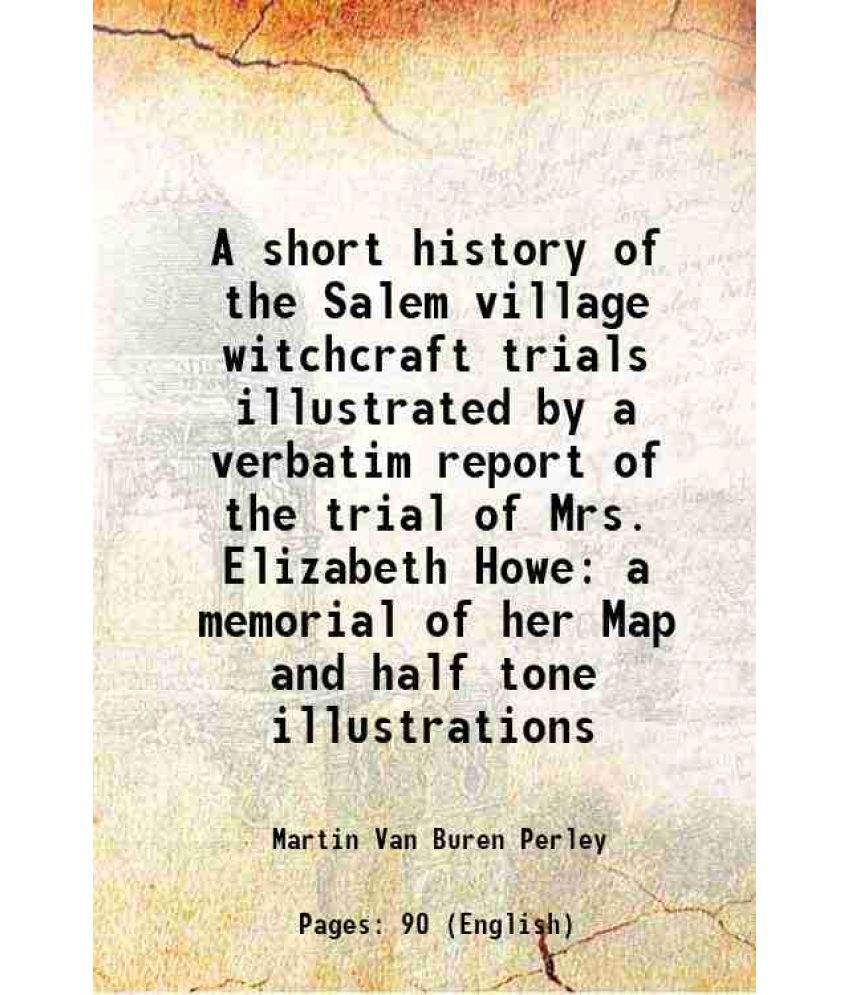     			A short history of the Salem village witchcraft trials illustrated by a verbatim report of the trial of Mrs. Elizabeth Howe a memorial of [Hardcover]