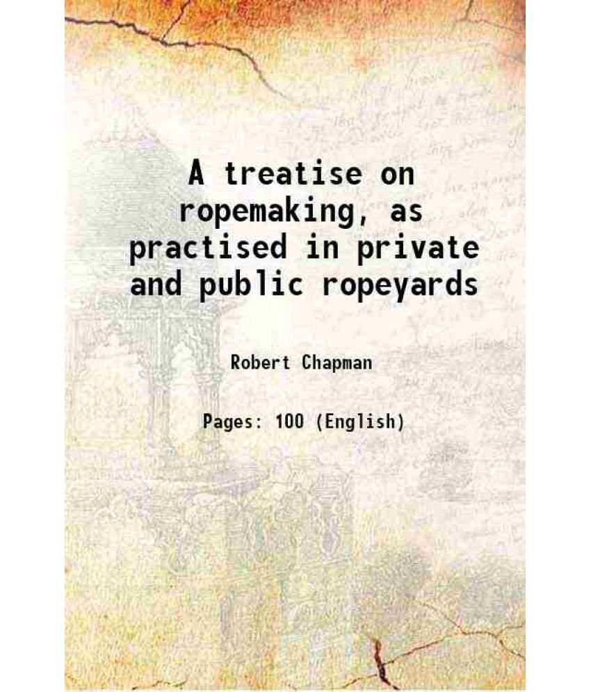     			A treatise on ropemaking, as practised in private and public ropeyards 1869 [Hardcover]