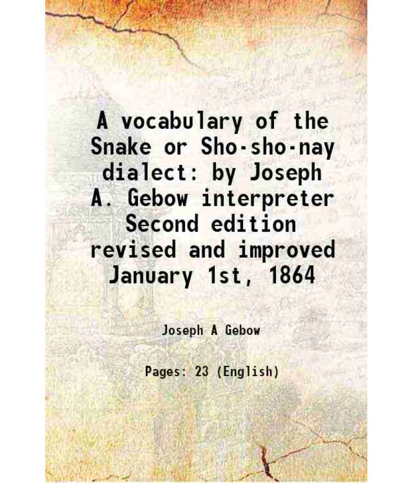     			A vocabulary of the Snake or Sho-sho-nay dialect by Joseph A. Gebow interpreter Second edition revised and improved January 1st, 1864 1864 [Hardcover]