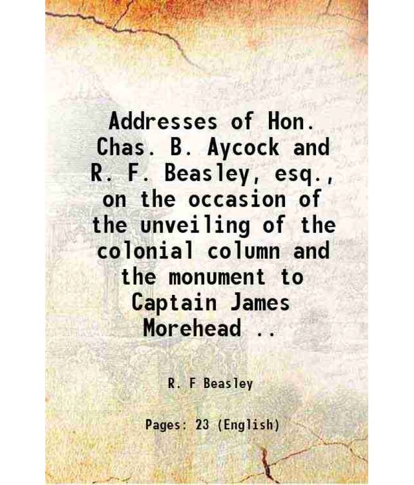     			Addresses of Hon. Chas. B. Aycock and R. F. Beasley, esq., on the occasion of the unveiling of the colonial column and the monument to Cap [Hardcover]