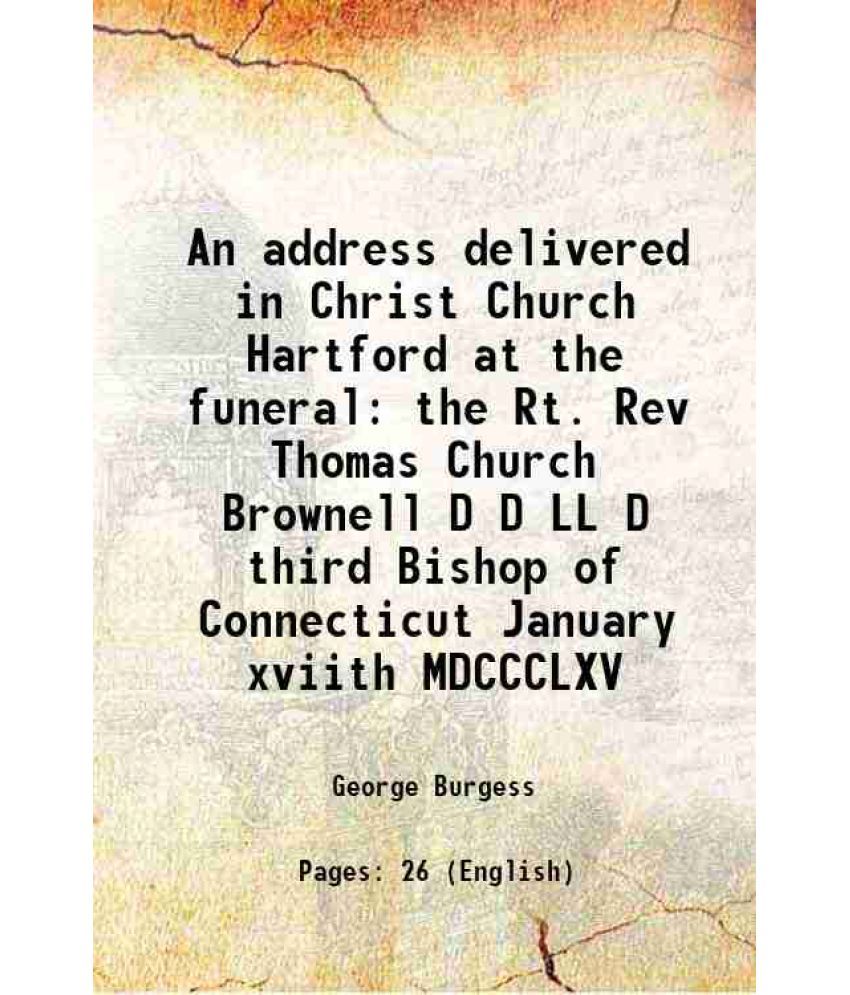     			An address delivered in Christ Church Hartford at the funeral the Rt. Rev Thomas Church Brownell D D LL D third Bishop of Connecticut Janu [Hardcover]