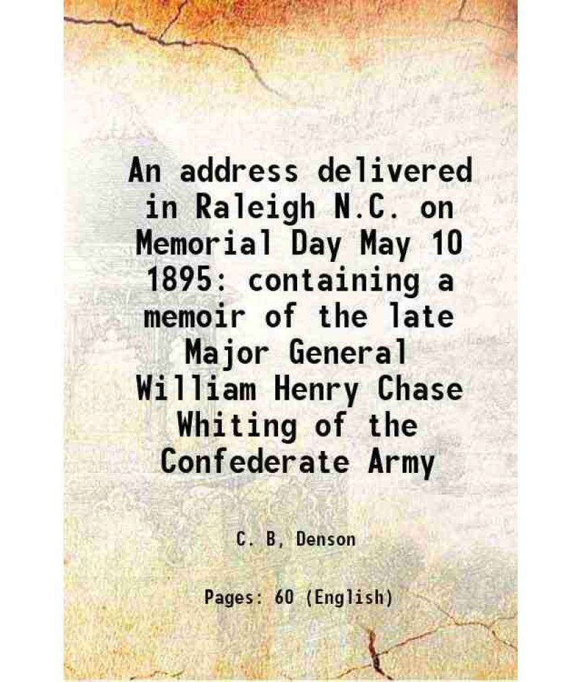     			An address delivered in Raleigh N.C. on Memorial Day May 10 1895 containing a memoir of the late Major General William Henry Chase Whiting [Hardcover]