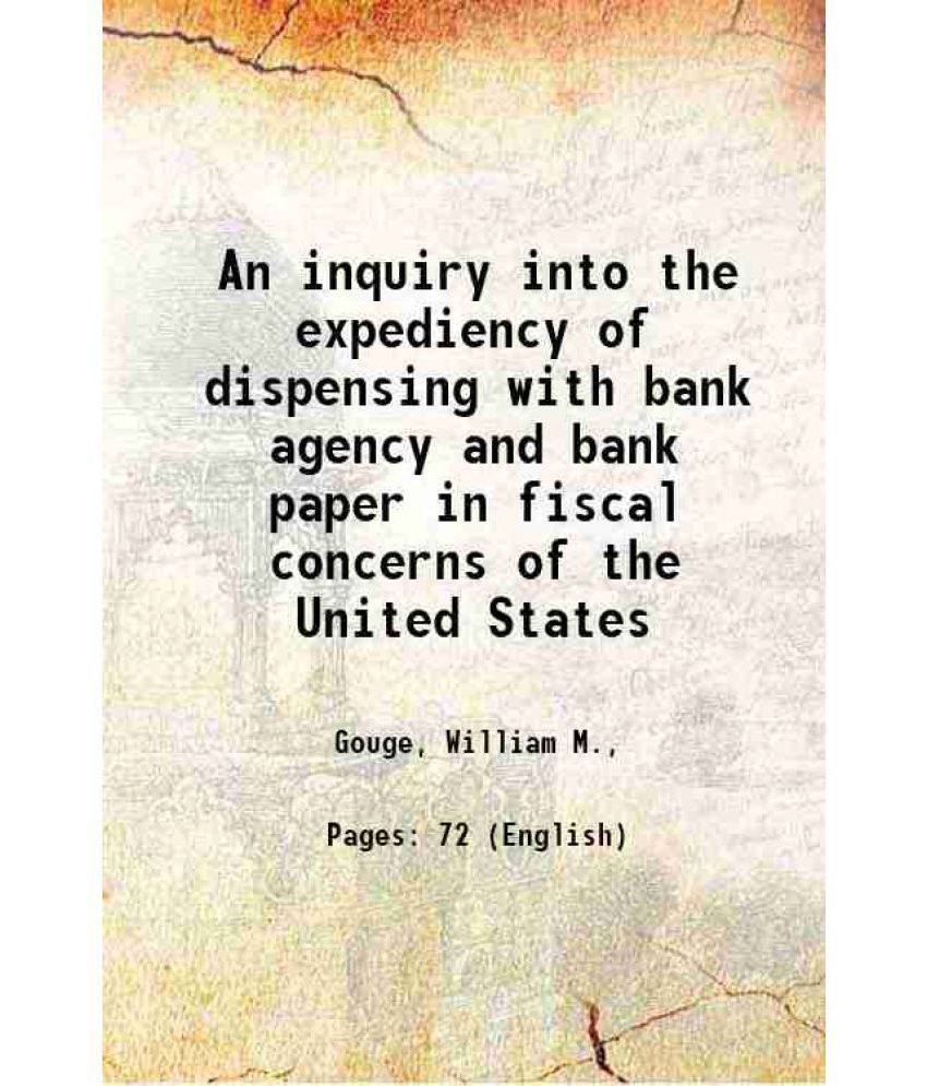     			An inquiry into the expediency of dispensing with bank agency and bank paper in fiscal concerns of the United States 1837 [Hardcover]