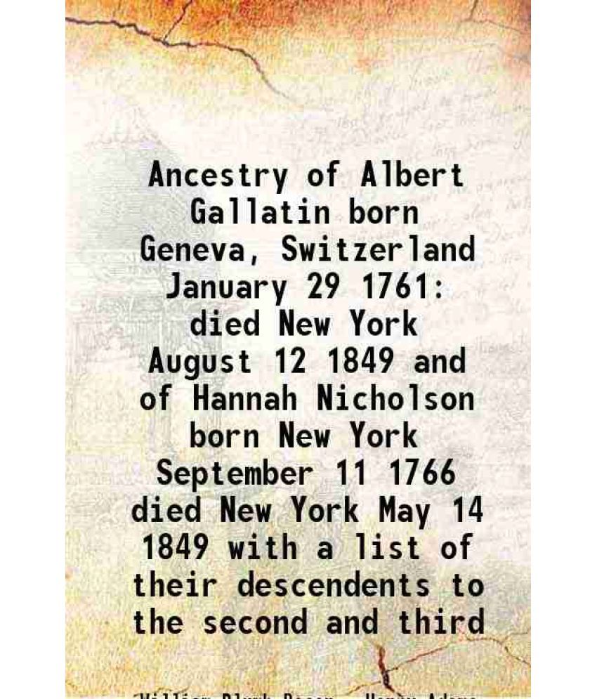     			Ancestry of Albert Gallatin born Geneva, Switzerland January 29 1761 died New York August 12 1849 and of Hannah Nicholson born New York Se [Hardcover]