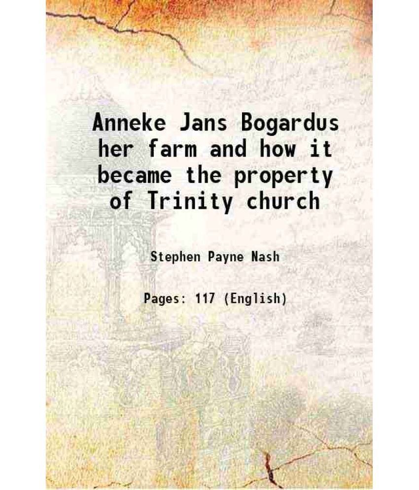     			Anneke Jans Bogardus her farm and how it became the property of Trinity church 1896 [Hardcover]
