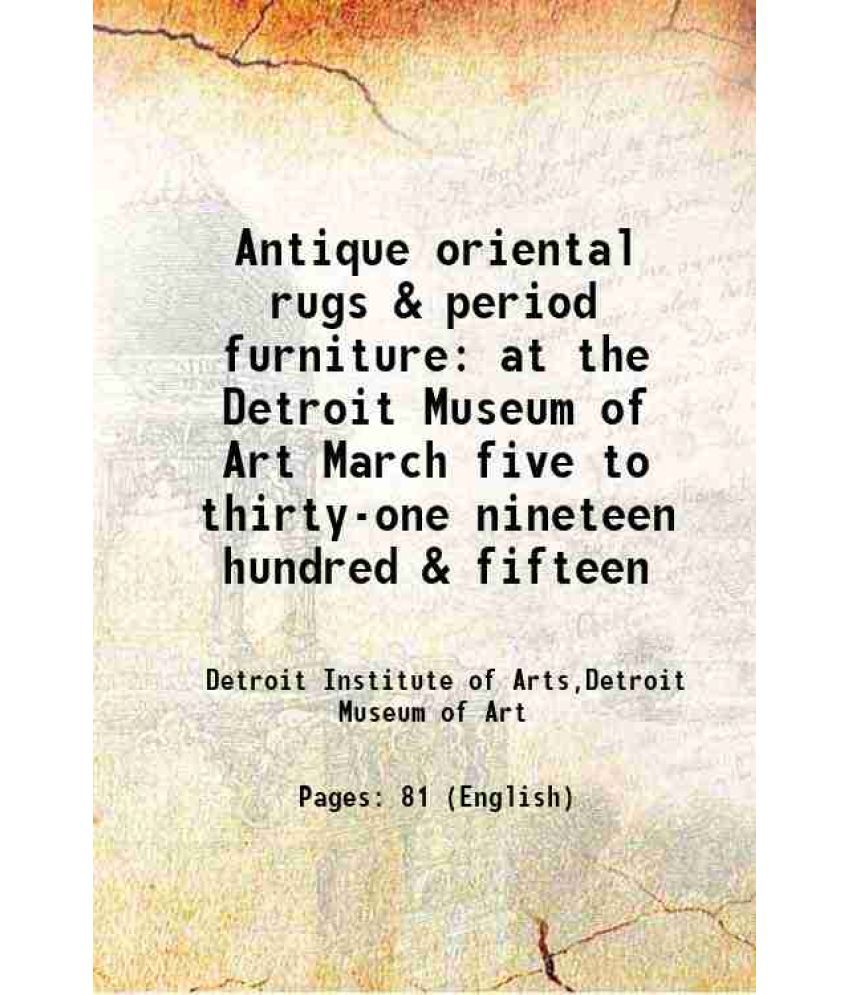     			Antique oriental rugs & period furniture at the Detroit Museum of Art March five to thirty-one nineteen hundred & fifteen 1915 [Hardcover]