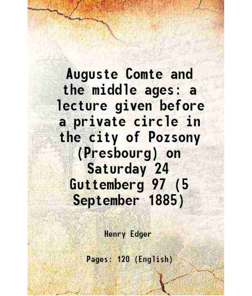     			Auguste Comte and the middle ages a lecture given before a private circle in the city of Pozsony (Presbourg) on Saturday 24 Guttemberg 97 [Hardcover]