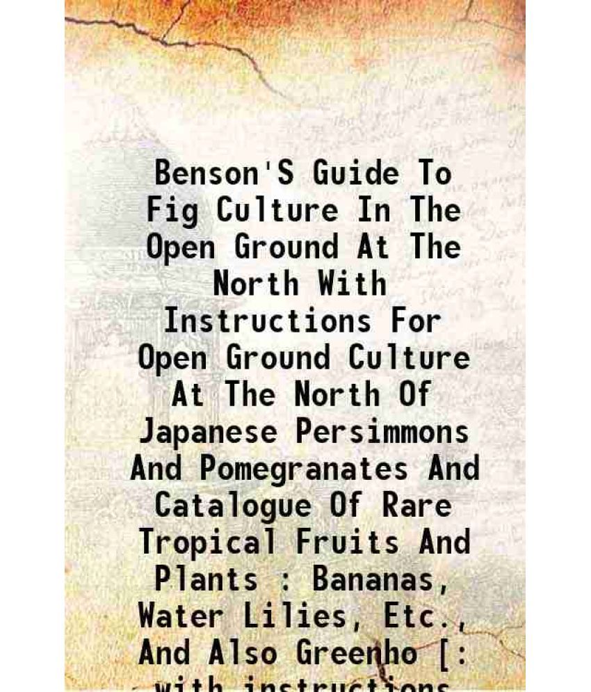     			Benson'S Guide To Fig Culture In The Open Ground At The North With Instructions For Open Ground Culture At The North Of Japanese Persimmon [Hardcover]