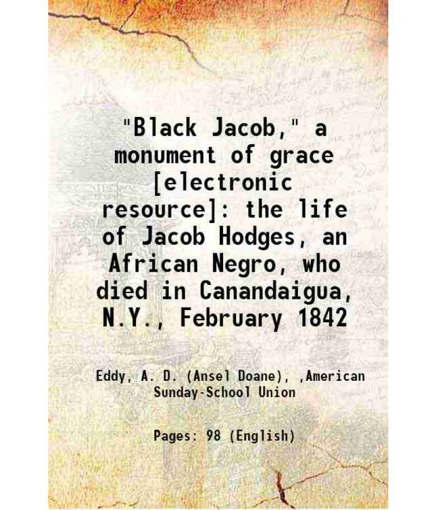     			"Black Jacob," a monument of grace : the life of Jacob Hodges, an African Negro, who died in Canandaigua, N.Y., February 1842 1842 [Hardcover]