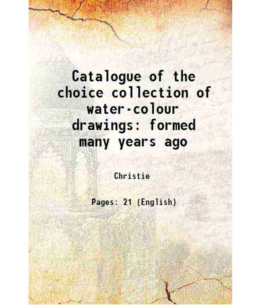     			Catalogue of the choice collection of water-colour drawings formed many years ago 1895 [Hardcover]
