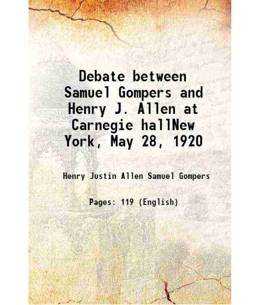     			Debate between Samuel Gompers and Henry J. Allen at Carnegie hallNew York, May 28, 1920 1920 [Hardcover]