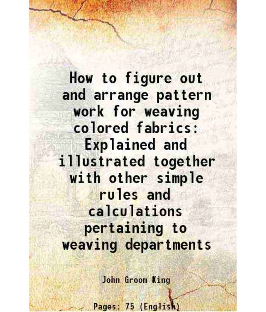     			How to figure out and arrange pattern work for weaving colored fabrics Explained and illustrated together with other simple rules and calc [Hardcover]