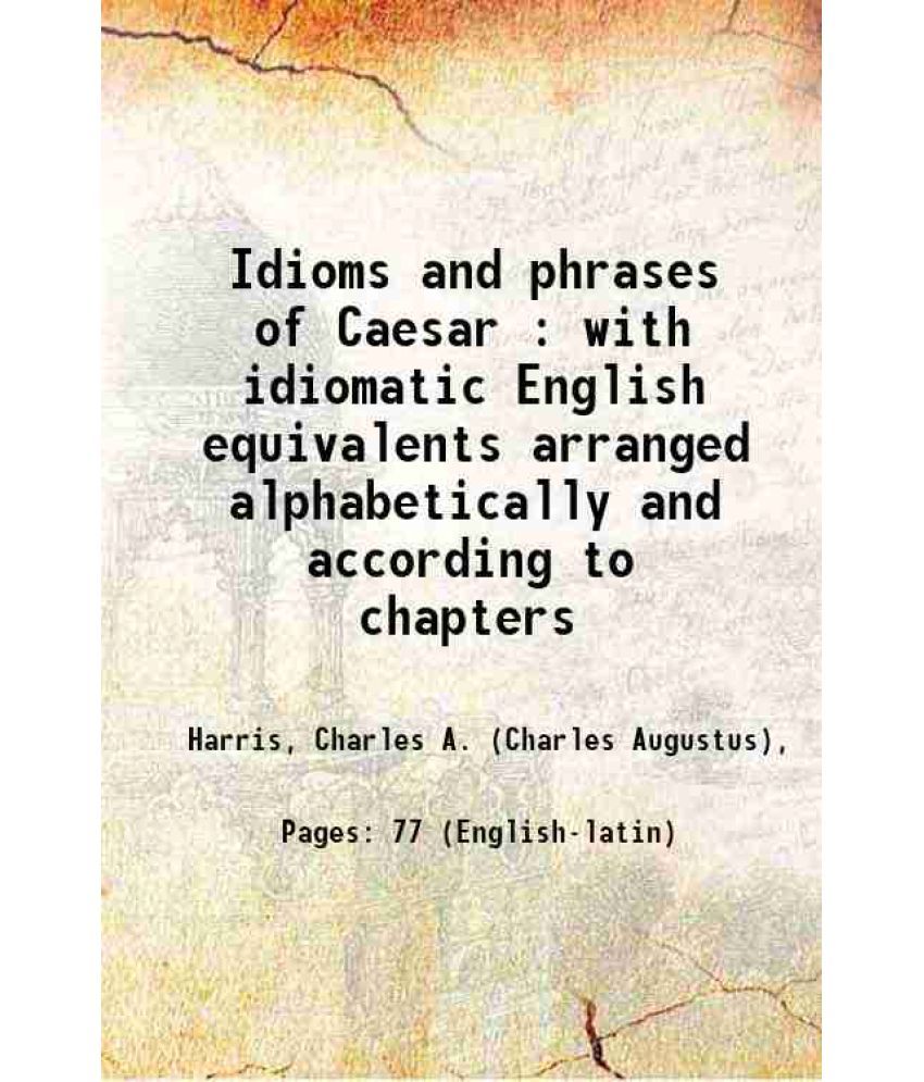     			Idioms and phrases of Caesar : with idiomatic English equivalents arranged alphabetically and according to chapters 1906 [Hardcover]