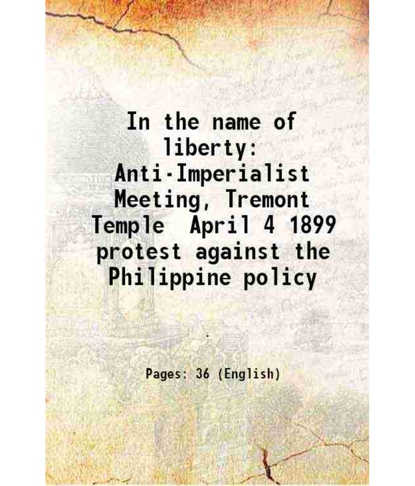     			In the name of liberty Anti-Imperialist Meeting, Tremont Temple April 4 1899 protest against the Philippine policy 1899 [Hardcover]