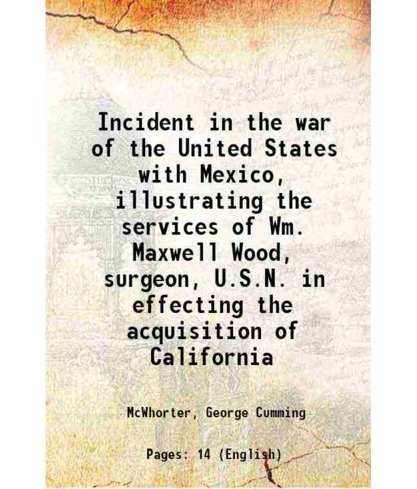     			Incident in the war of the United States with Mexico, illustrating the services of Wm. Maxwell Wood, surgeon, U.S.N. in effecting the acqu [Hardcover]