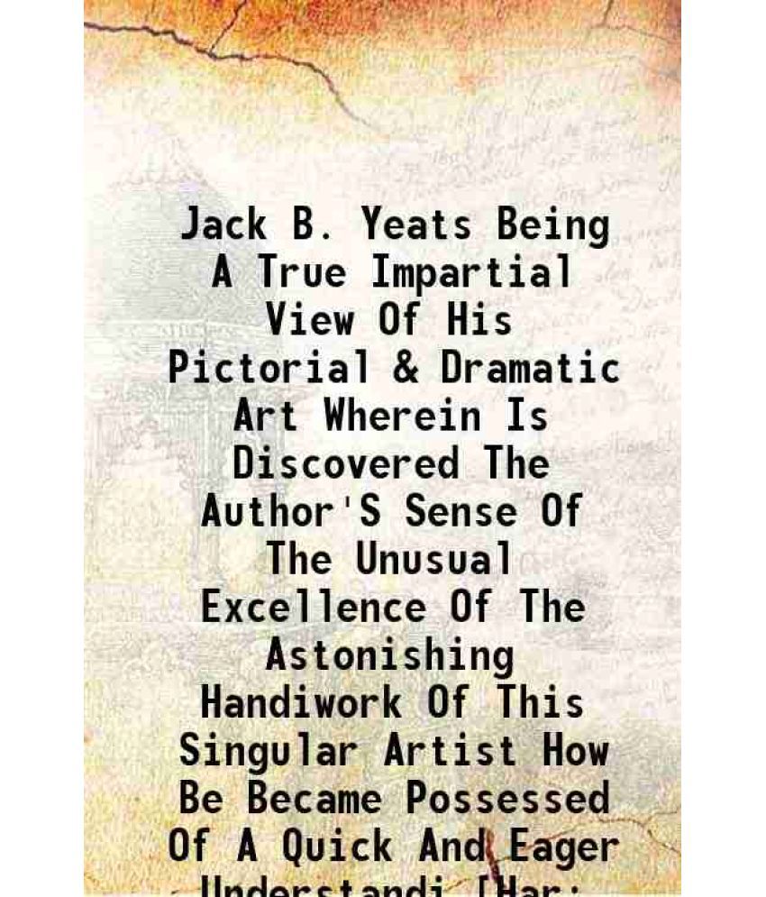     			Jack B. Yeats Being A True Impartial View Of His Pictorial & Dramatic Art Wherein Is Discovered The Author'S Sense Of The Unusual Excellen [Hardcover]