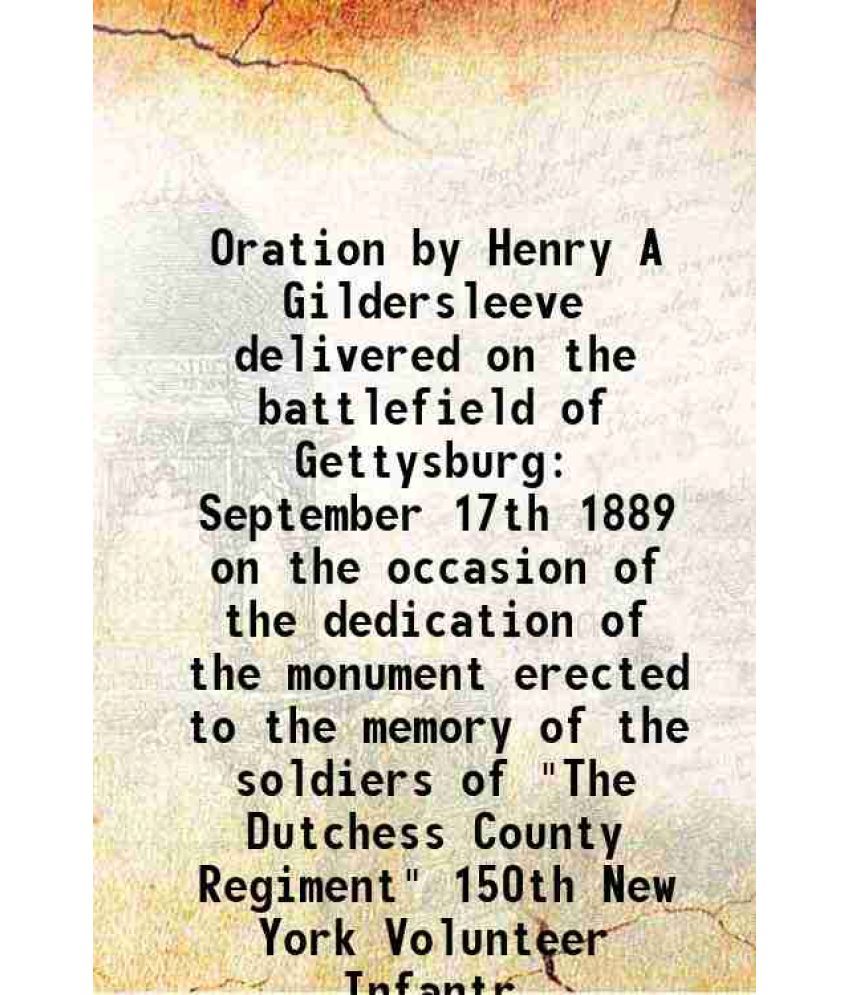     			Oration by Henry A Gildersleeve delivered on the battlefield of Gettysburg September 17th 1889 on the occasion of the dedication of the mo [Hardcover]