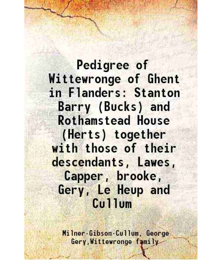     			Pedigree of Wittewronge of Ghent in Flanders Stanton Barry (Bucks) and Rothamstead House (Herts) together with those of their descendants, [Hardcover]