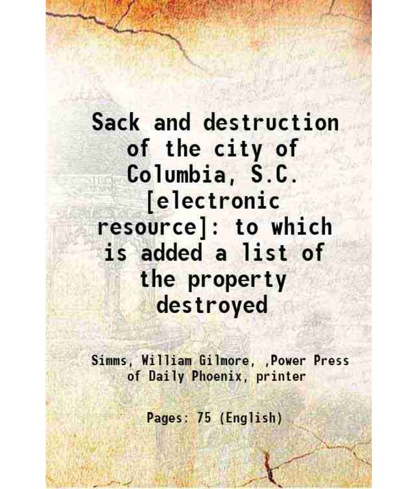     			Sack and destruction of the city of Columbia, S.C. : to which is added a list of the property destroyed 1865 [Hardcover]