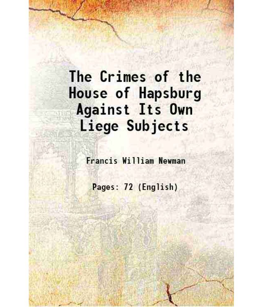     			The Crimes of the House of Hapsburg Against Its Own Liege Subjects 1853 [Hardcover]