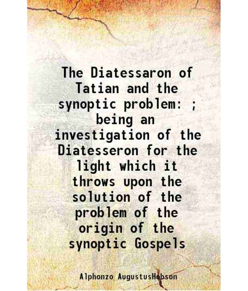     			The Diatessaron of Tatian and the synoptic problem ; being an investigation of the Diatesseron for the light which it throws upon the solu [Hardcover]