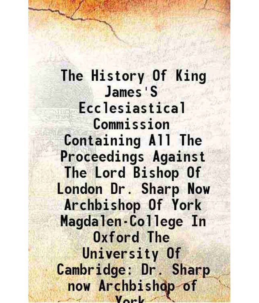     			The History Of King James'S Ecclesiastical Commission Containing All The Proceedings Against The Lord Bishop Of London Dr. Sharp Now Archb [Hardcover]
