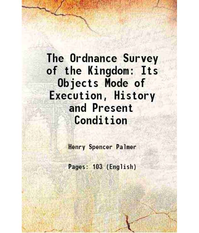     			The Ordnance Survey of the Kingdom Its Objects Mode of Execution, History and Present Condition 1873 [Hardcover]