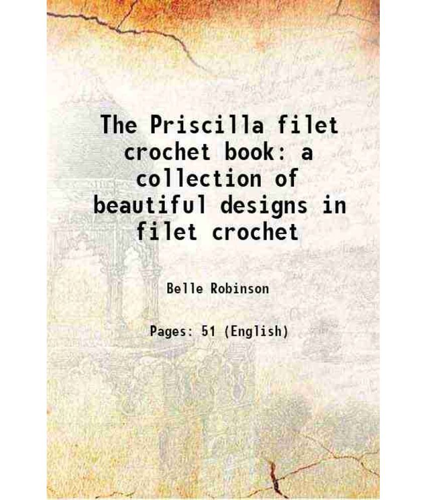     			The Priscilla filet crochet book a collection of beautiful designs in filet crochet 1911 [Hardcover]