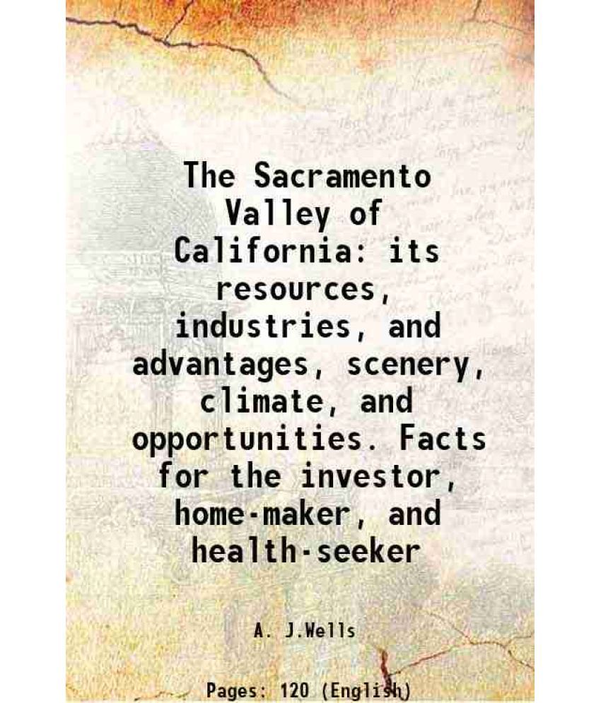     			The Sacramento Valley of California its resources, industries, and advantages, scenery, climate, and opportunities. Facts for the investor [Hardcover]