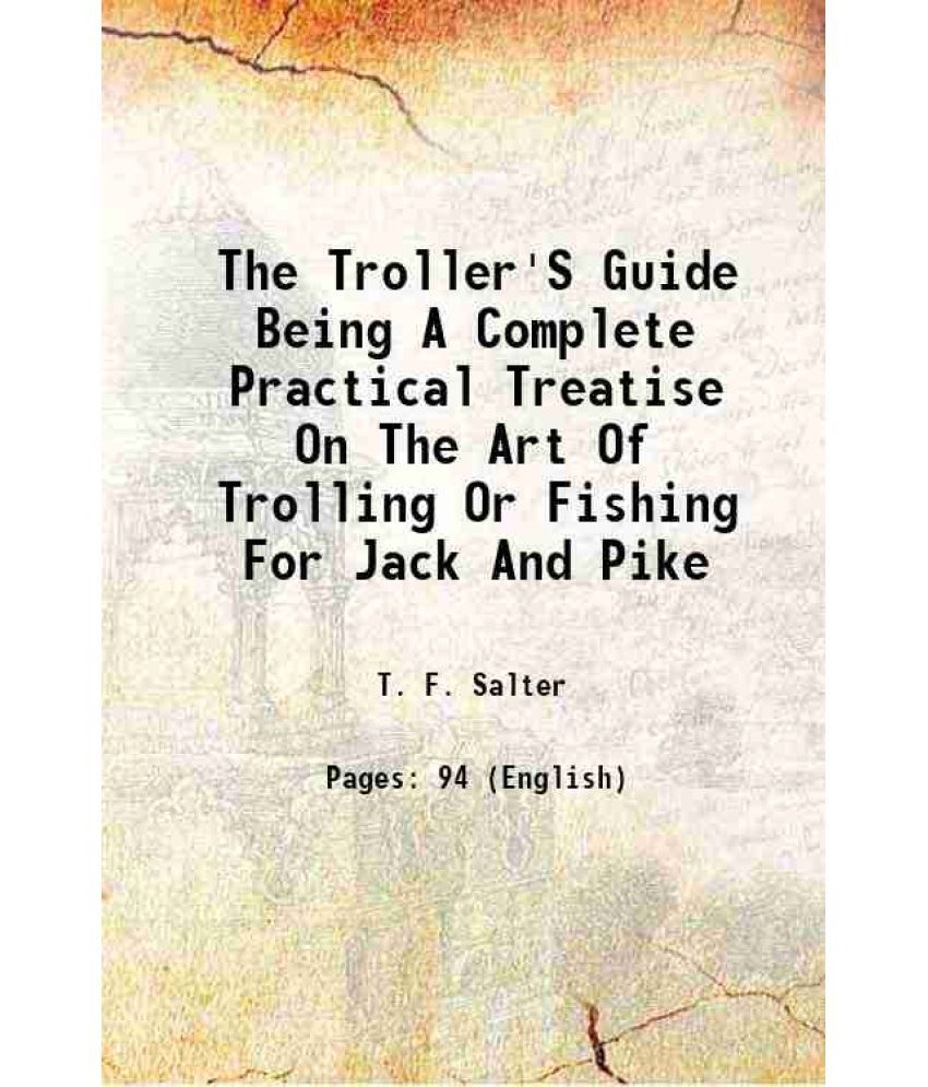     			The Troller'S Guide Being A Complete Practical Treatise On The Art Of Trolling Or Fishing For Jack And Pike 1841 [Hardcover]