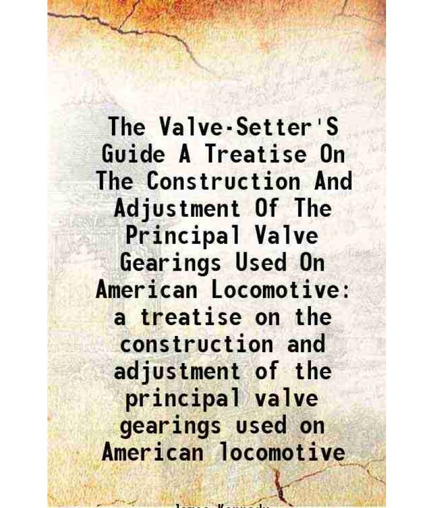     			The Valve-Setter'S Guide A Treatise On The Construction And Adjustment Of The Principal Valve Gearings Used On American Locomotive a treat [Hardcover]