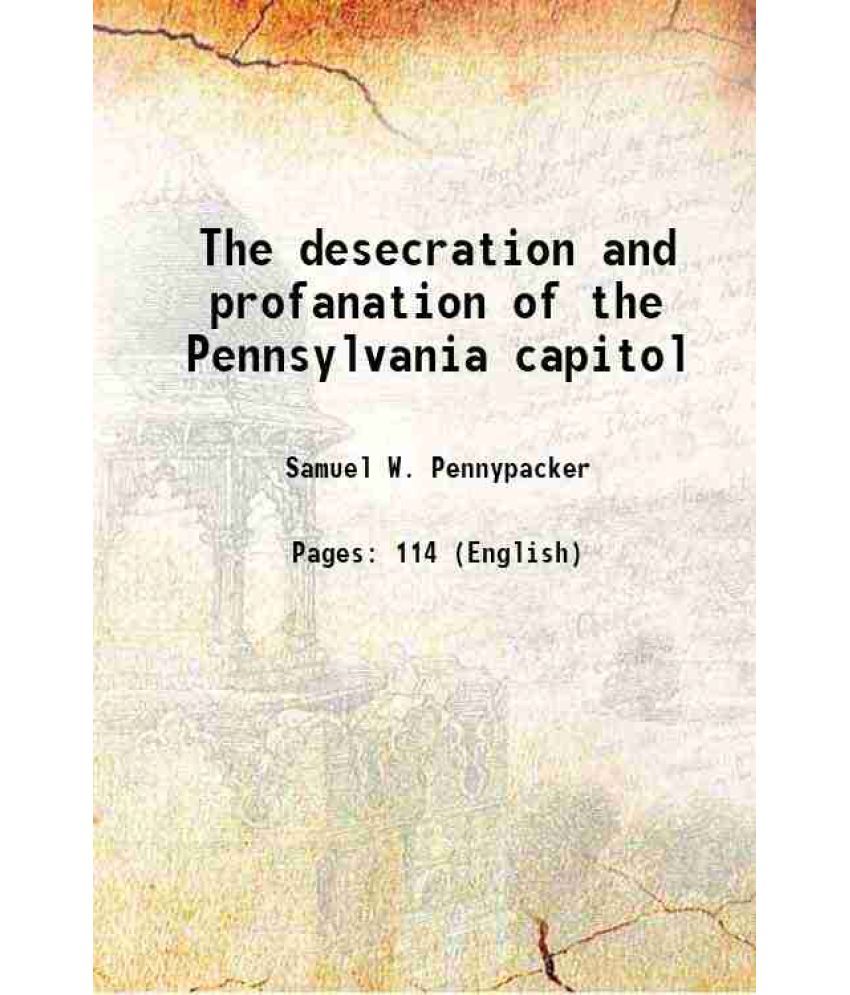     			The desecration and profanation of the Pennsylvania capitol 1911 [Hardcover]