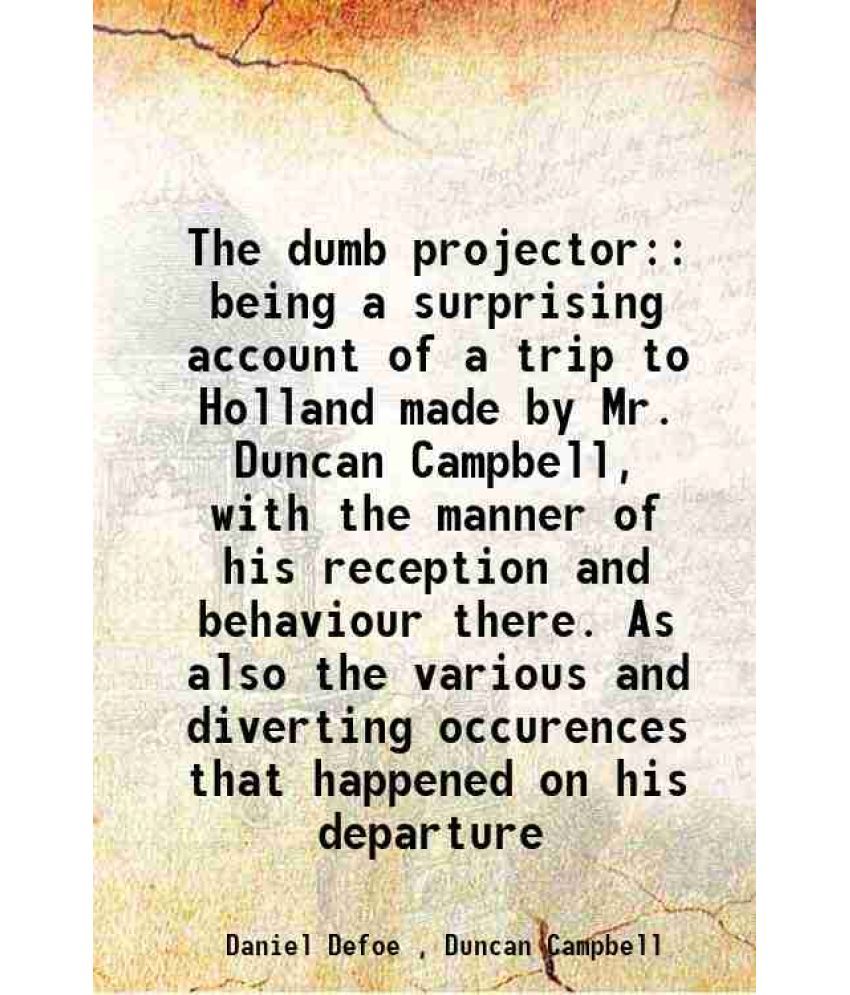     			The dumb projector: being a surprising account of a trip to Holland made by Mr. Duncan Campbell, with the manner of his reception and beha [Hardcover]