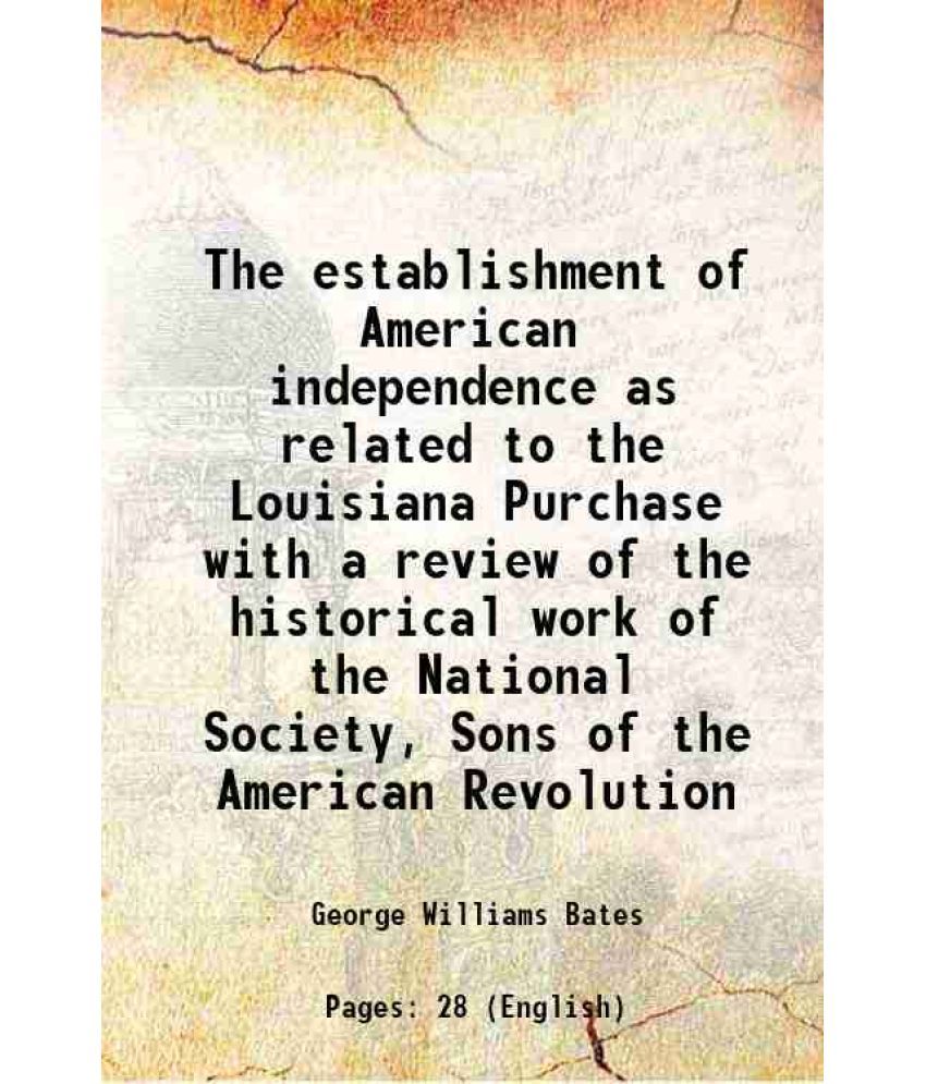     			The establishment of American independence as related to the Louisiana Purchase with a review of the historical work of the National Socie [Hardcover]