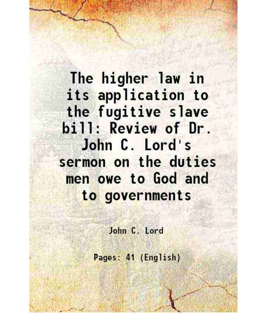     			The higher law in its application to the fugitive slave bill Review of Dr. John C. Lord's sermon on the duties men owe to God and to gover [Hardcover]