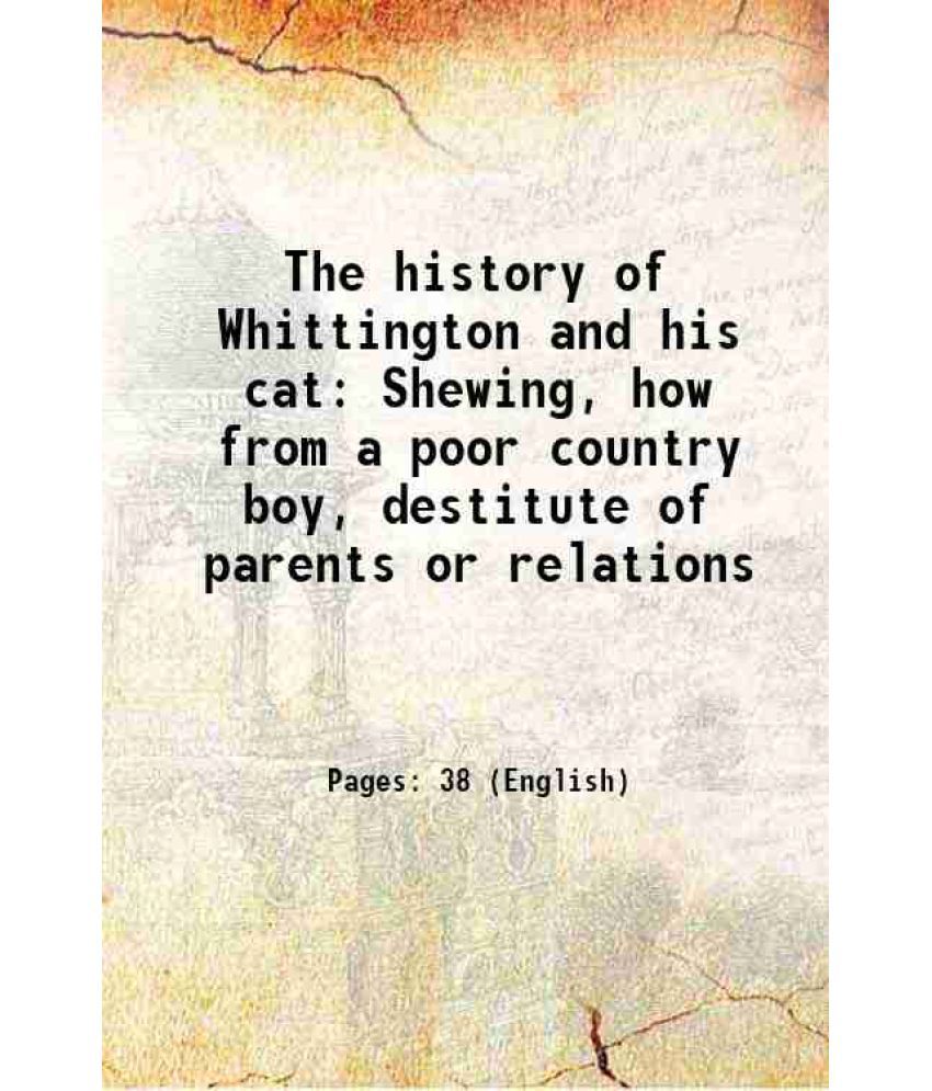     			The history of Whittington and his cat Shewing, how from a poor country boy, destitute of parents or relations 1794 [Hardcover]