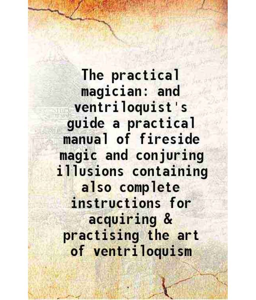     			The practical magician and ventriloquist's guide a practical manual of fireside magic and conjuring illusions containing also complete ins [Hardcover]