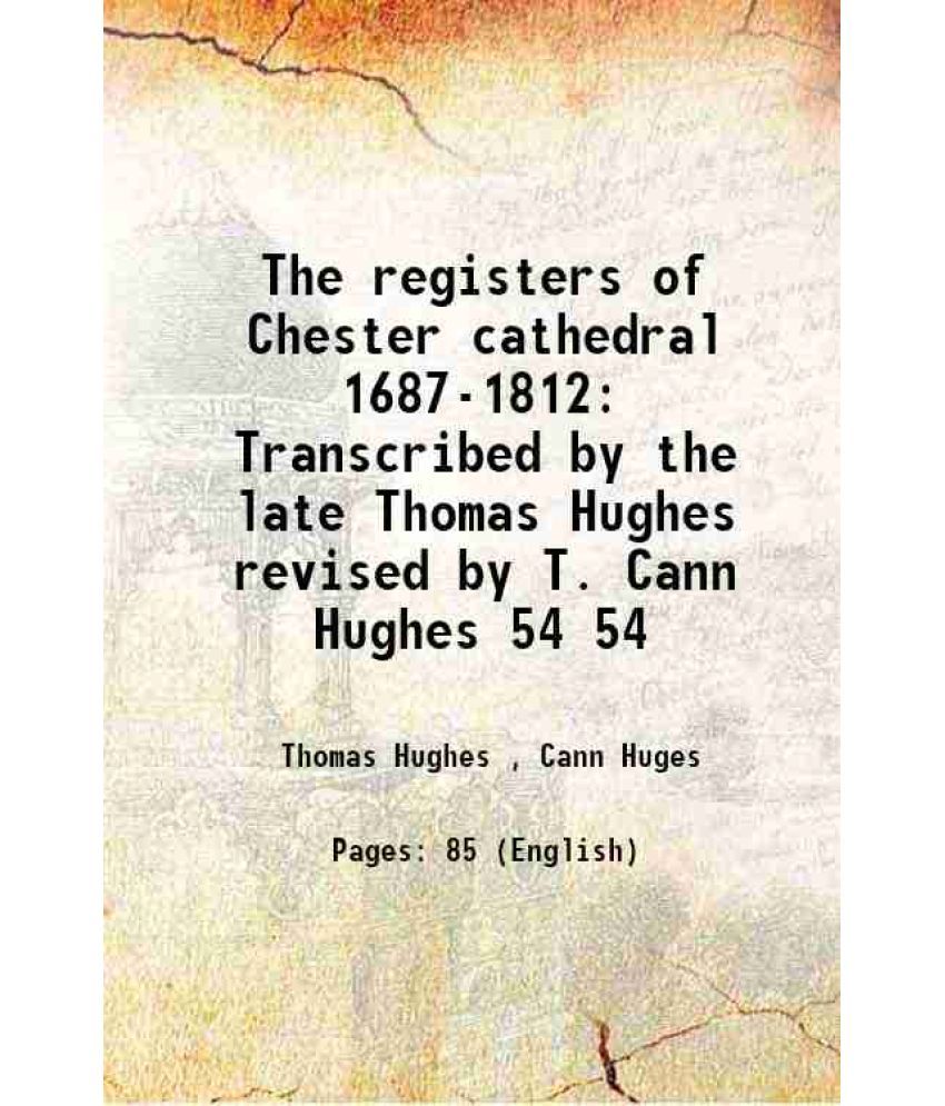     			The registers of Chester cathedral 1687-1812 Transcribed by the late Thomas Hughes revised by T. Cann Hughes Volume 54 1904 [Hardcover]