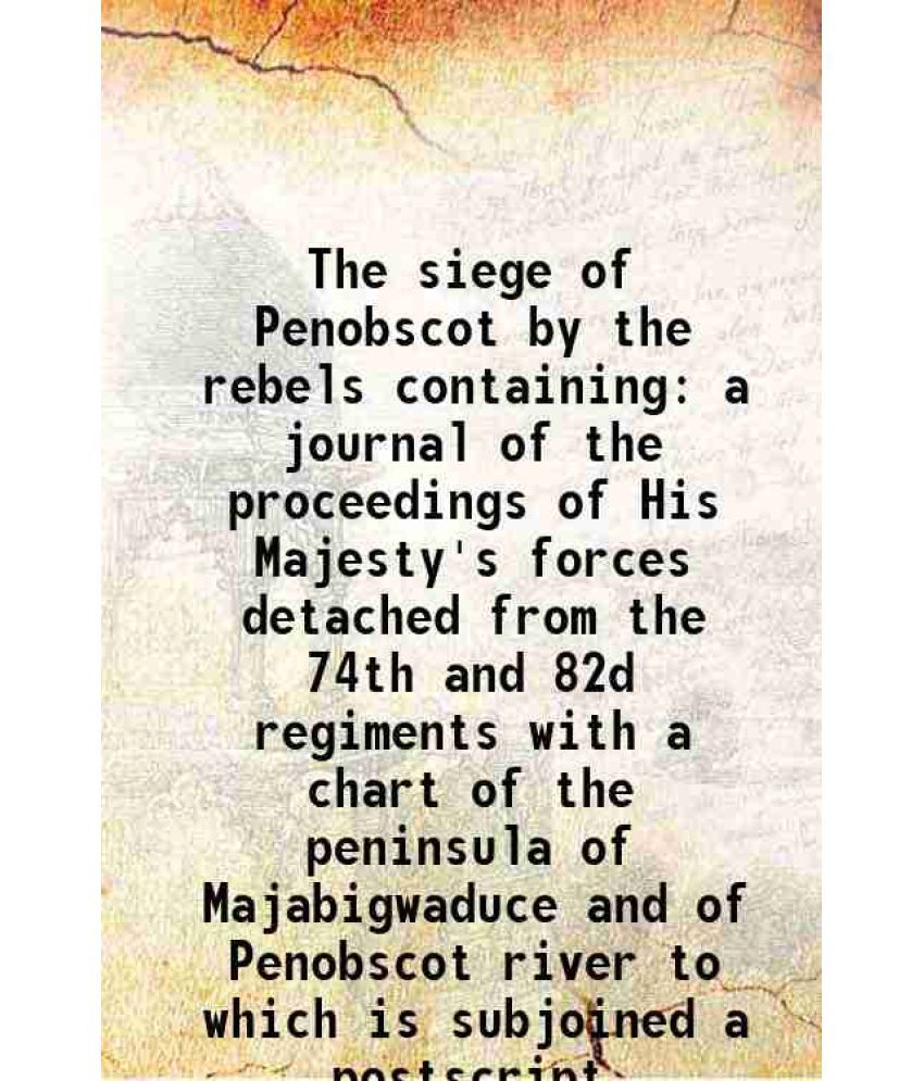     			The siege of Penobscot by the rebels containing a journal of the proceedings of His Majesty's forces detached from the 74th and 82d regime [Hardcover]
