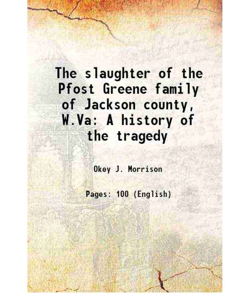     			The slaughter of the Pfost Greene family of Jackson county, W.Va A history of the tragedy 1898 [Hardcover]