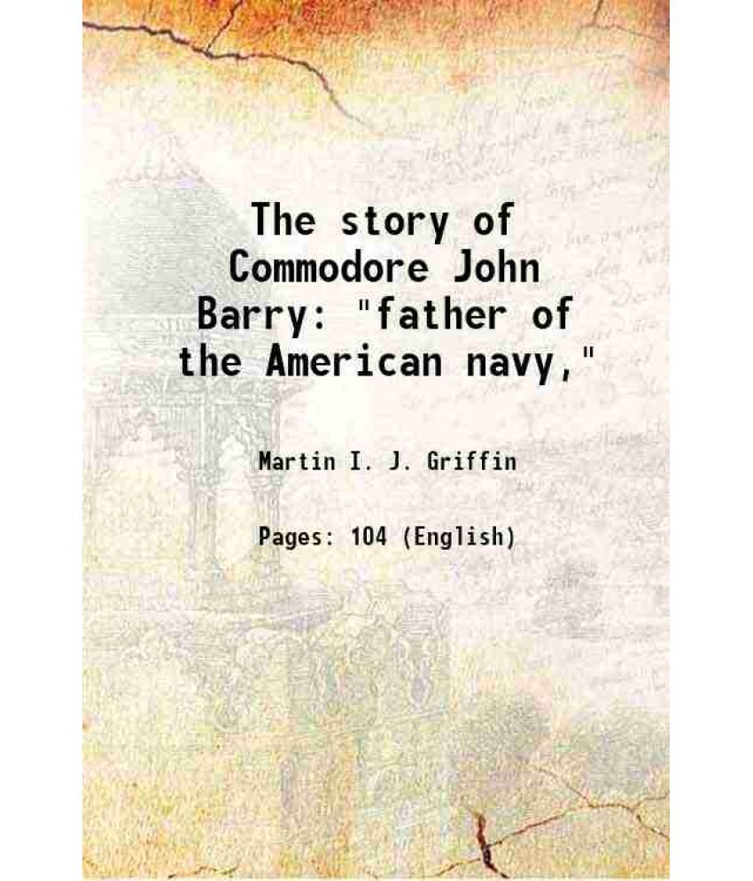     			The story of Commodore John Barry "father of the American navy," 1908 [Hardcover]