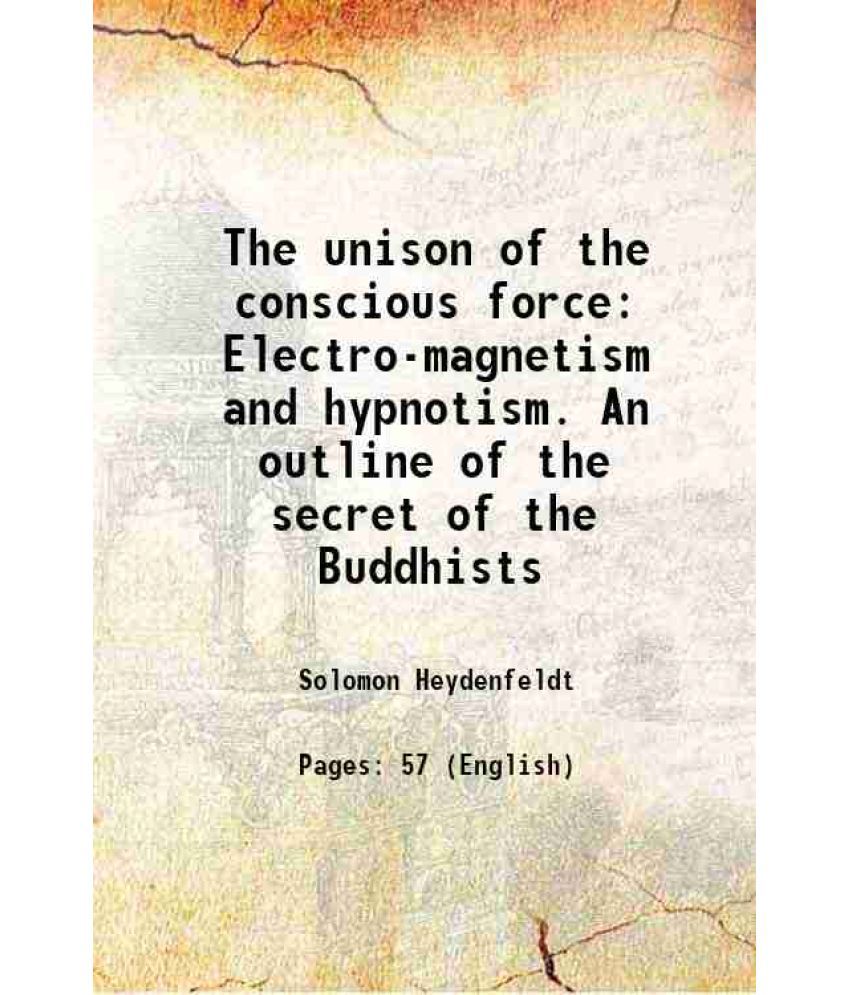     			The unison of the conscious force Electro-magnetism and hypnotism. An outline of the secret of the Buddhists 1890 [Hardcover]