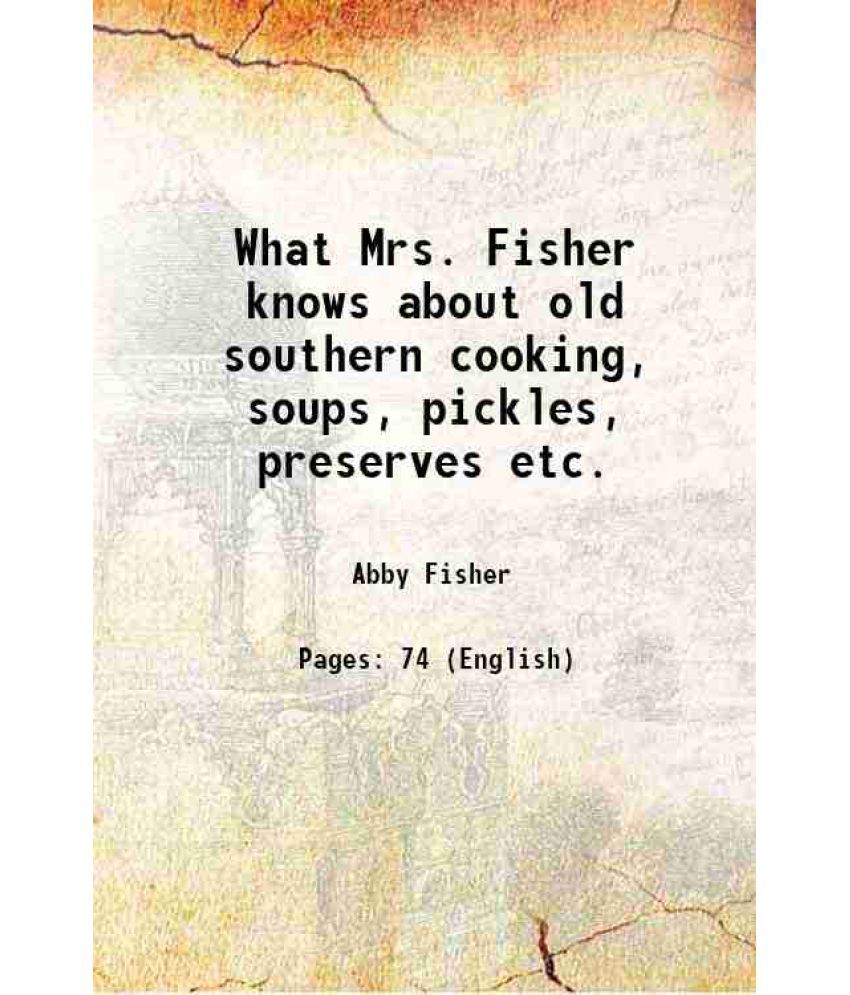     			What Mrs. Fisher knows about old southern cooking, soups, pickles, preserves, etc 1881 [Hardcover]