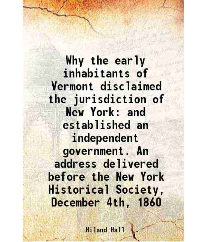     			Why the early inhabitants of Vermont disclaimed the jurisdiction of New York and established an independent government 1884 [Hardcover]