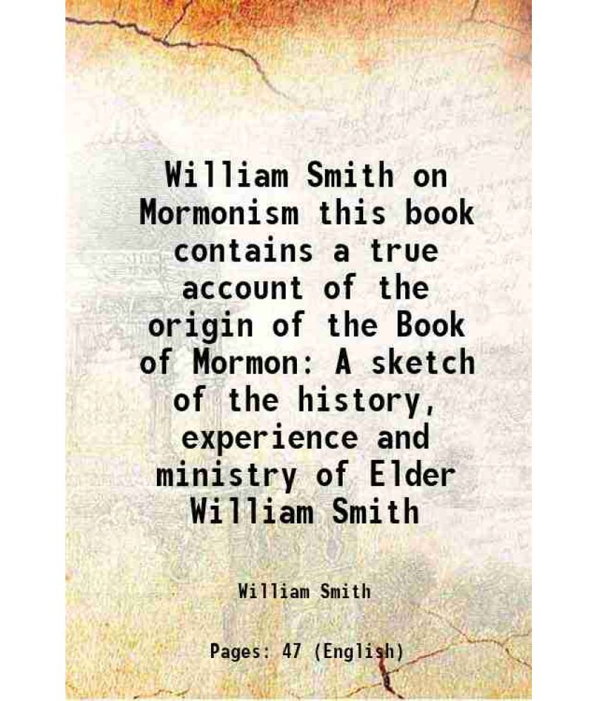     			William Smith on Mormonism this book contains a true account of the origin of the Book of Mormon A sketch of the history, experience and m [Hardcover]