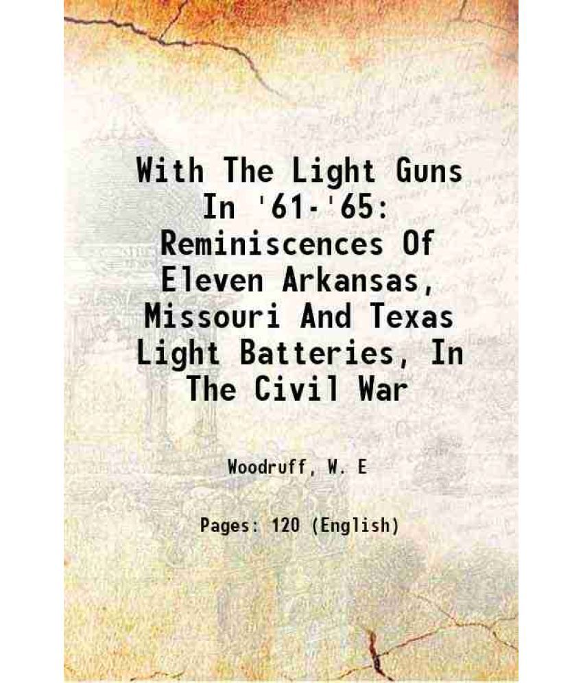     			With The Light Guns In '61-'65: Reminiscences Of Eleven Arkansas, Missouri And Texas Light Batteries, In The Civil War 1903 [Hardcover]