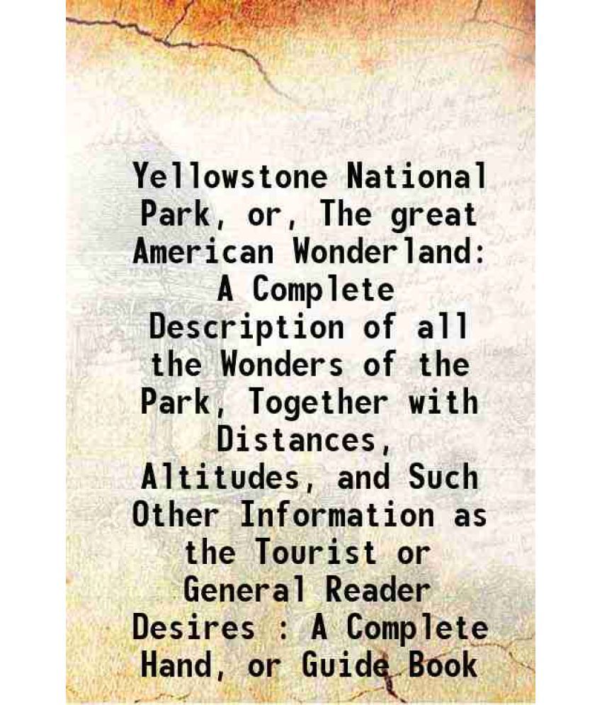    			Yellowstone National Park, or, The great American Wonderland A Complete Description of all the Wonders of the Park, Together with Distance [Hardcover]