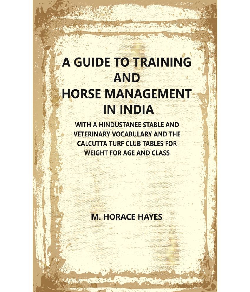     			A Guide to Training and Horse Management In India : With A Hindustanee Stable and Veterinary Vocabulary and The Calcutta Turf Club Tables [Hardcover]